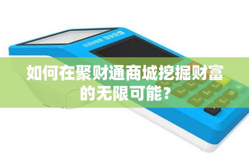 如何在聚财通商城挖掘财富的无限可能？