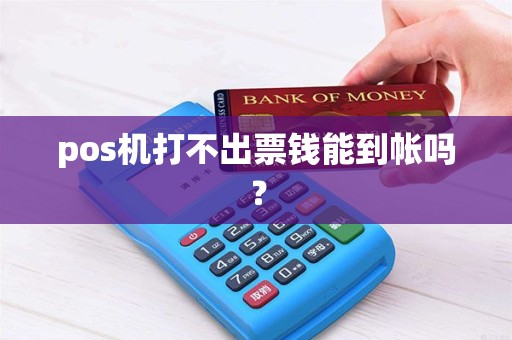 pos机打不出票钱能到帐吗？