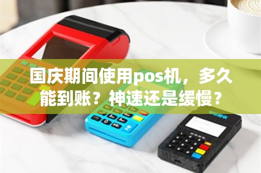 国庆期间使用pos机，多久能到账？神速还是缓慢？