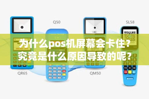 为什么pos机屏幕会卡住？究竟是什么原因导致的呢？