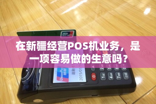 在新疆经营POS机业务，是一项容易做的生意吗？