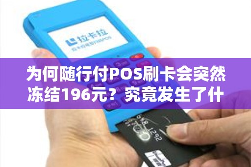 为何随行付POS刷卡会突然冻结196元？究竟发生了什么？