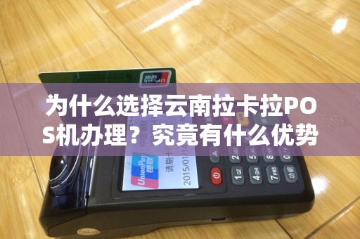 为什么选择云南拉卡拉POS机办理？究竟有什么优势？
