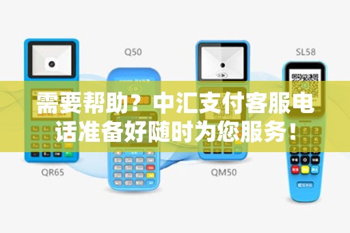需要帮助？中汇支付客服电话准备好随时为您服务！