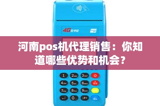 河南pos机代理销售：你知道哪些优势和机会？