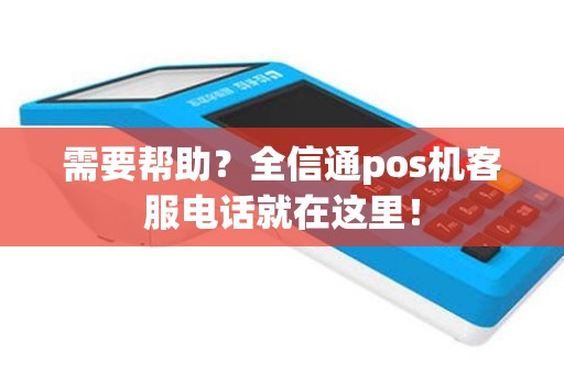需要帮助？全信通pos机客服电话就在这里！