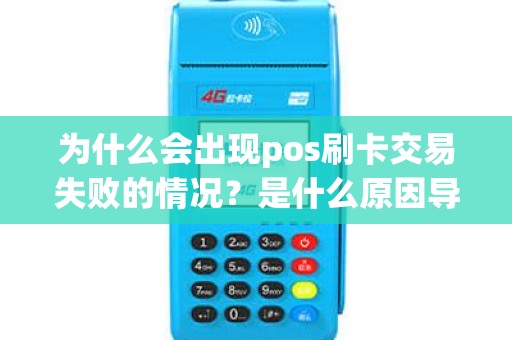 为什么会出现pos刷卡交易失败的情况？是什么原因导致的？