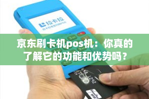 京东刷卡机pos机：你真的了解它的功能和优势吗？