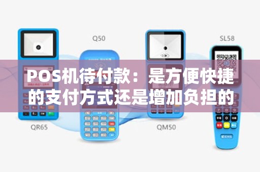 POS机待付款：是方便快捷的支付方式还是增加负担的陷阱？