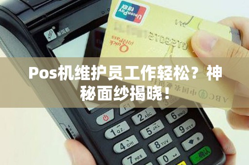 Pos机维护员工作轻松？神秘面纱揭晓！