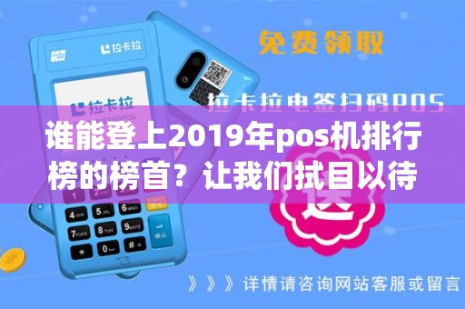 谁能登上2019年pos机排行榜的榜首？让我们拭目以待！