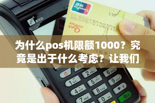 为什么pos机限额1000？究竟是出于什么考虑？让我们一探究竟！