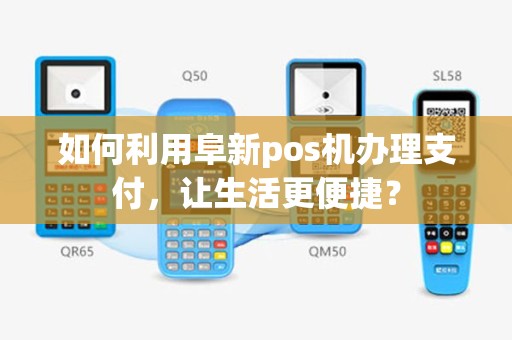 如何利用阜新pos机办理支付，让生活更便捷？