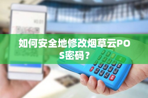 如何安全地修改烟草云POS密码？