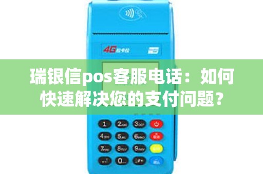 瑞银信pos客服电话：如何快速解决您的支付问题？