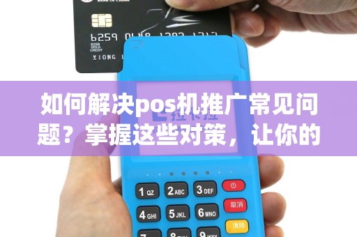 如何解决pos机推广常见问题？掌握这些对策，让你的业务腾飞！
