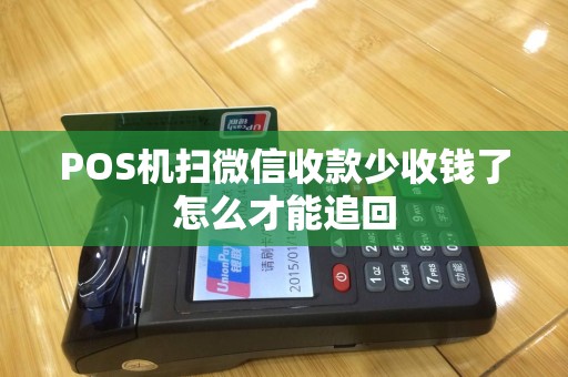 POS机扫微信收款少收钱了怎么才能追回