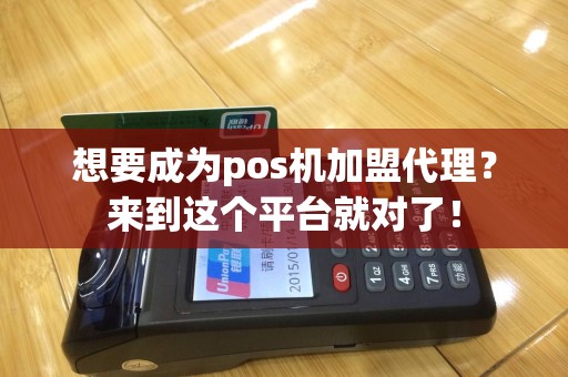想要成为pos机加盟代理？来到这个平台就对了！