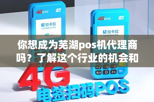 你想成为芜湖pos机代理商吗？了解这个行业的机会和挑战！