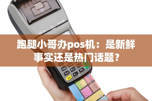 跑腿小哥办pos机：是新鲜事实还是热门话题？