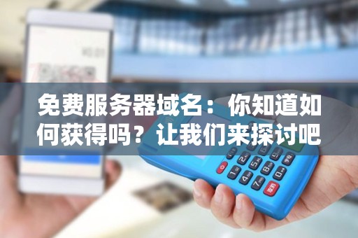 免费服务器域名：你知道如何获得吗？让我们来探讨吧！