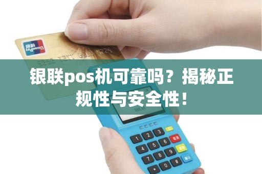 银联pos机可靠吗？揭秘正规性与安全性！