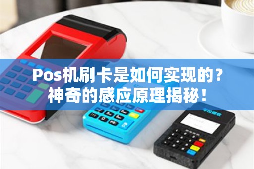 Pos机刷卡是如何实现的？神奇的感应原理揭秘！