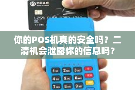 你的POS机真的安全吗？二清机会泄露你的信息吗？