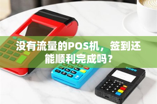 没有流量的POS机，签到还能顺利完成吗？
