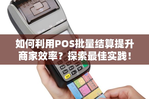 如何利用POS批量结算提升商家效率？探索最佳实践！