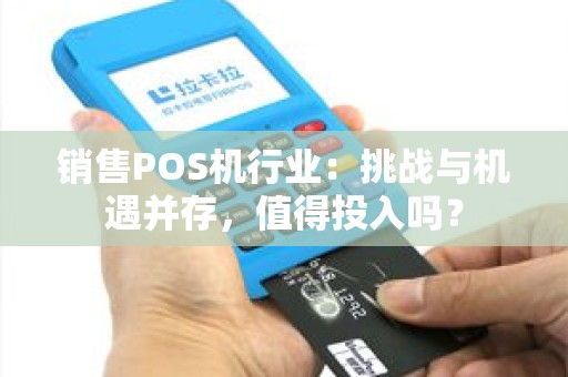 销售POS机行业：挑战与机遇并存，值得投入吗？
