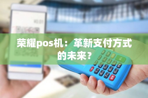 荣耀pos机：革新支付方式的未来？