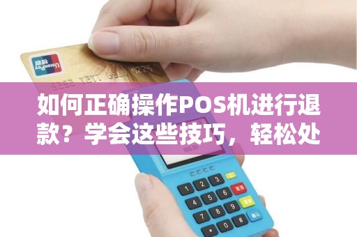 如何正确操作POS机进行退款？学会这些技巧，轻松处理退款问题！
