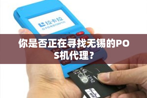 你是否正在寻找无锡的POS机代理？