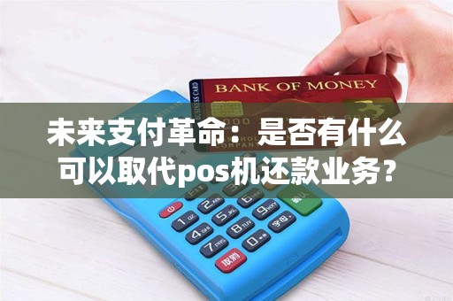 未来支付革命：是否有什么可以取代pos机还款业务？