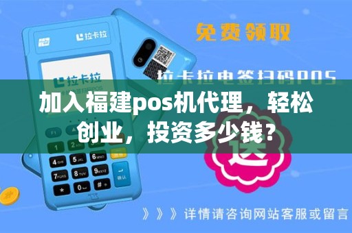 加入福建pos机代理，轻松创业，投资多少钱？