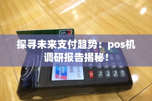 探寻未来支付趋势：pos机调研报告揭秘！