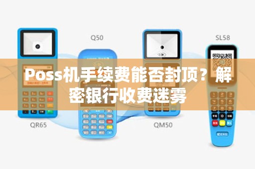 Poss机手续费能否封顶？解密银行收费迷雾
