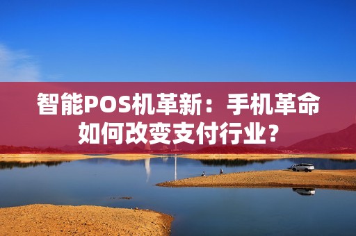 智能POS机革新：手机革命如何改变支付行业？