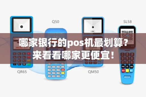 哪家银行的pos机最划算？来看看哪家更便宜！