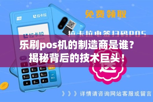 乐刷pos机的制造商是谁？揭秘背后的技术巨头！