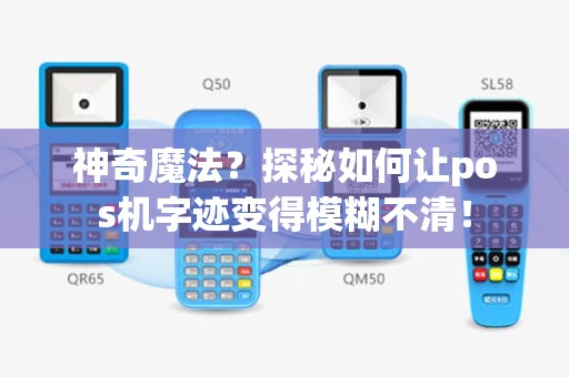 神奇魔法？探秘如何让pos机字迹变得模糊不清！