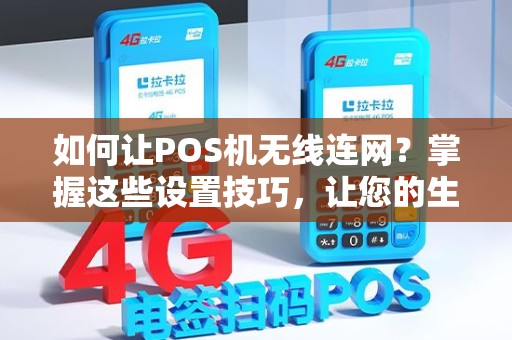 如何让POS机无线连网？掌握这些设置技巧，让您的生意更加便捷！