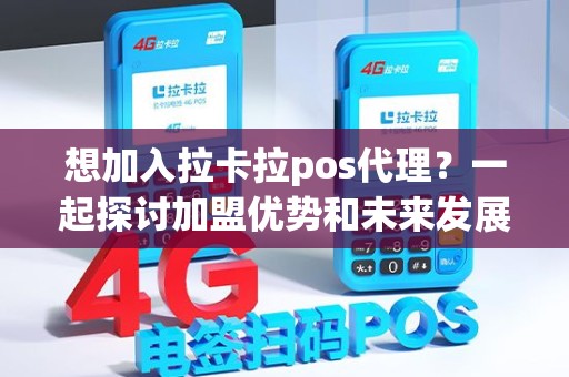 想加入拉卡拉pos代理？一起探讨加盟优势和未来发展！