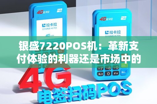 银盛7220POS机：革新支付体验的利器还是市场中的黑马？