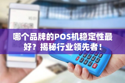 哪个品牌的POS机稳定性最好？揭秘行业领先者！