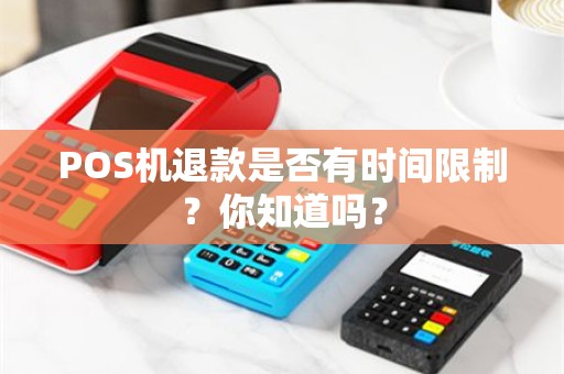 POS机退款是否有时间限制？你知道吗？