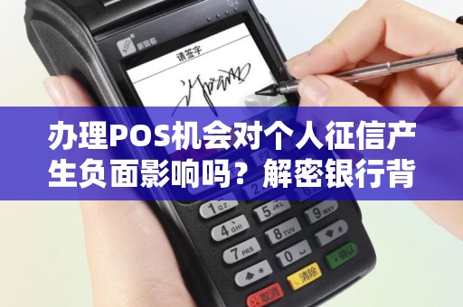 办理POS机会对个人征信产生负面影响吗？解密银行背后的秘密