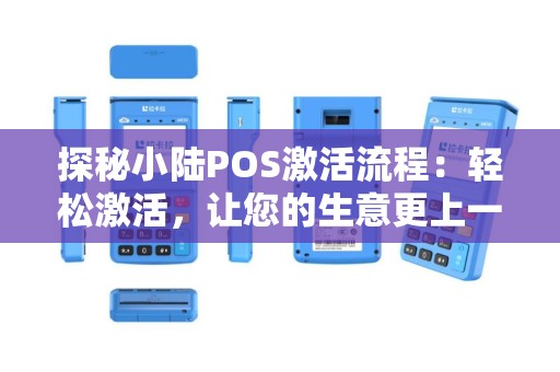 探秘小陆POS激活流程：轻松激活，让您的生意更上一层楼！