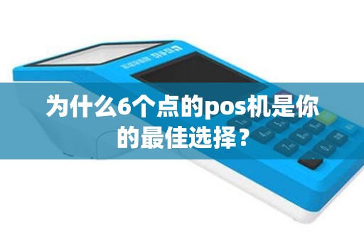 为什么6个点的pos机是你的最佳选择？